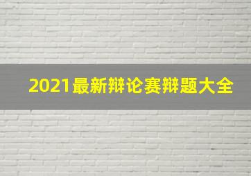 2021最新辩论赛辩题大全