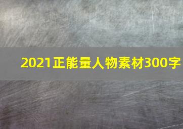 2021正能量人物素材300字