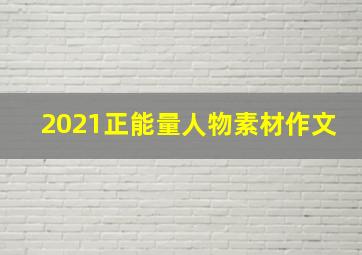 2021正能量人物素材作文