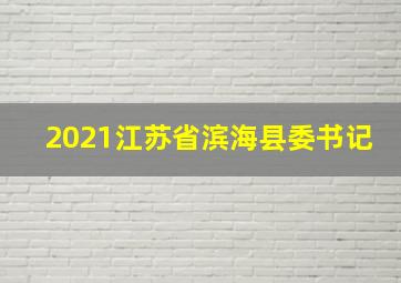 2021江苏省滨海县委书记