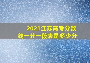 2021江苏高考分数线一分一段表是多少分