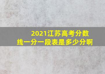 2021江苏高考分数线一分一段表是多少分啊