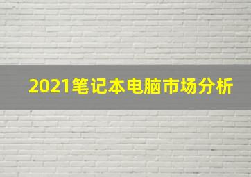 2021笔记本电脑市场分析