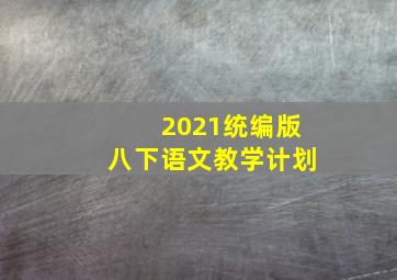 2021统编版八下语文教学计划