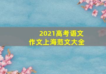 2021高考语文作文上海范文大全