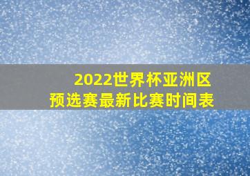 2022世界杯亚洲区预选赛最新比赛时间表