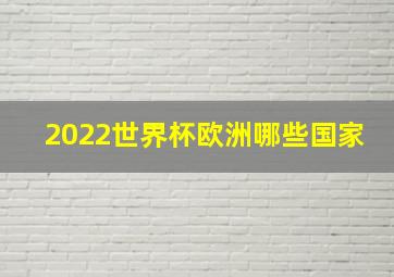 2022世界杯欧洲哪些国家