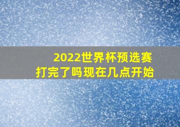 2022世界杯预选赛打完了吗现在几点开始