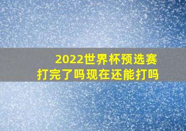 2022世界杯预选赛打完了吗现在还能打吗