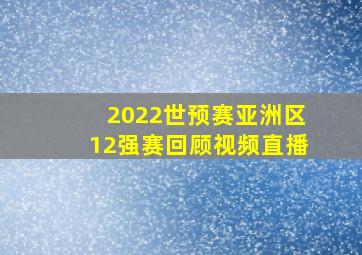 2022世预赛亚洲区12强赛回顾视频直播