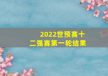 2022世预赛十二强赛第一轮结果