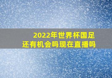 2022年世界杯国足还有机会吗现在直播吗