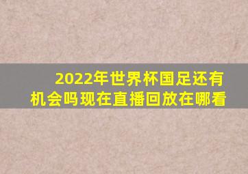 2022年世界杯国足还有机会吗现在直播回放在哪看