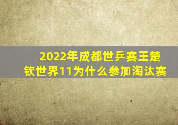 2022年成都世乒赛王楚钦世界11为什么参加淘汰赛