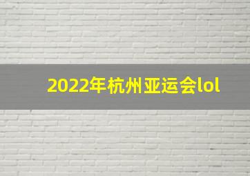 2022年杭州亚运会lol