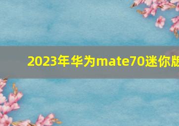 2023年华为mate70迷你版