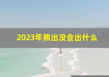 2023年熊出没会出什么