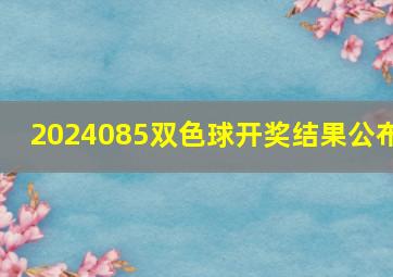 2024085双色球开奖结果公布