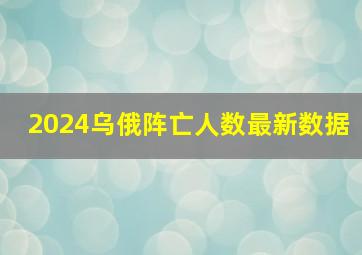 2024乌俄阵亡人数最新数据