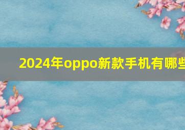 2024年oppo新款手机有哪些