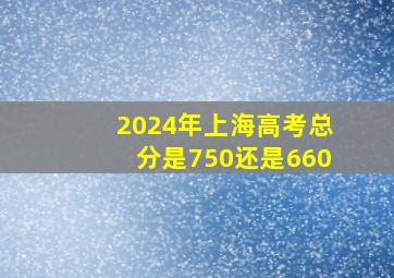 2024年上海高考总分是750还是660