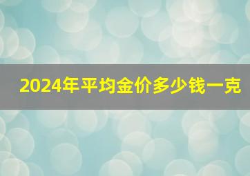 2024年平均金价多少钱一克