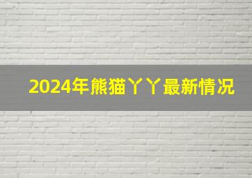 2024年熊猫丫丫最新情况