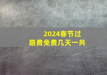 2024春节过路费免费几天一共