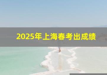 2025年上海春考出成绩