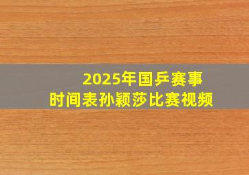 2025年国乒赛事时间表孙颖莎比赛视频