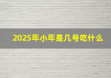 2025年小年是几号吃什么