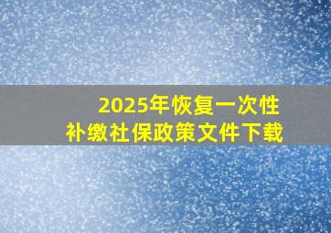 2025年恢复一次性补缴社保政策文件下载