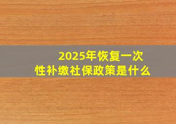 2025年恢复一次性补缴社保政策是什么