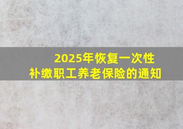 2025年恢复一次性补缴职工养老保险的通知