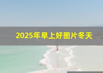 2025年早上好图片冬天