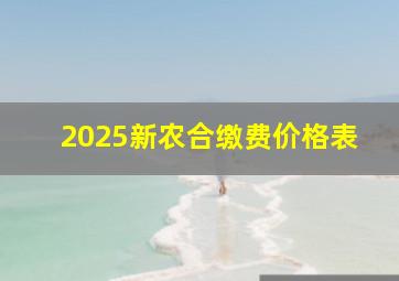 2025新农合缴费价格表