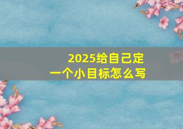 2025给自己定一个小目标怎么写