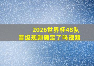 2026世界杯48队晋级规则确定了吗视频