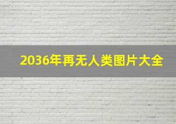 2036年再无人类图片大全