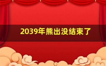 2039年熊出没结束了