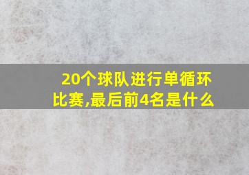 20个球队进行单循环比赛,最后前4名是什么