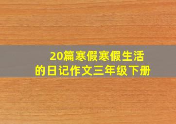 20篇寒假寒假生活的日记作文三年级下册