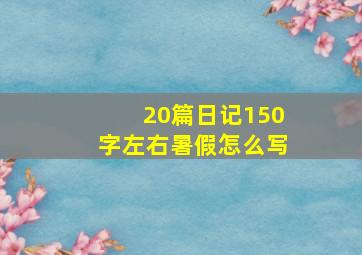 20篇日记150字左右暑假怎么写