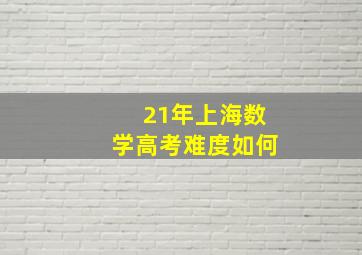 21年上海数学高考难度如何