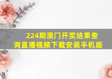 224期澳门开奖结果查询直播视频下载安装手机版