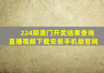 224期澳门开奖结果查询直播视频下载安装手机版官网