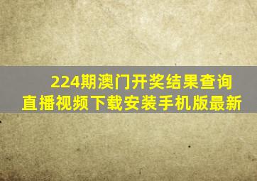 224期澳门开奖结果查询直播视频下载安装手机版最新