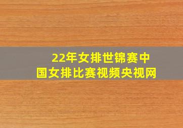 22年女排世锦赛中国女排比赛视频央视网