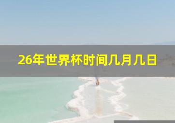 26年世界杯时间几月几日