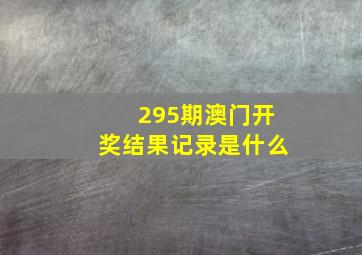 295期澳门开奖结果记录是什么